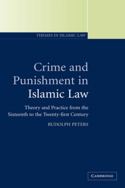 Crime and Punishment in Islamic Law : Theory and Practice from the Sixteenth to the Twenty-First Century, Hardback Book