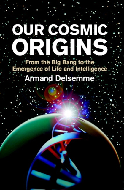 Our Cosmic Origins : From the Big Bang to the Emergence of Life and Intelligence, Paperback / softback Book