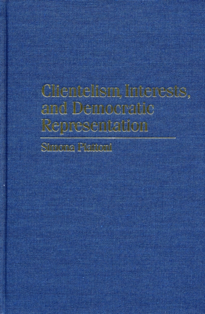 Clientelism, Interests, and Democratic Representation : The European Experience in Historical and Comparative Perspective, Hardback Book