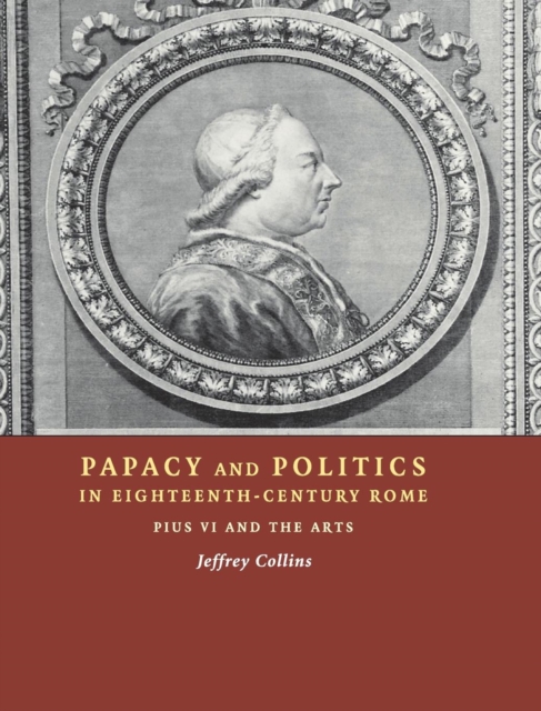 Papacy and Politics in Eighteenth-Century Rome : Pius VI and the Arts, Hardback Book