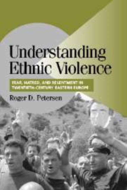 Understanding Ethnic Violence : Fear, Hatred, and Resentment in Twentieth-Century Eastern Europe, Hardback Book