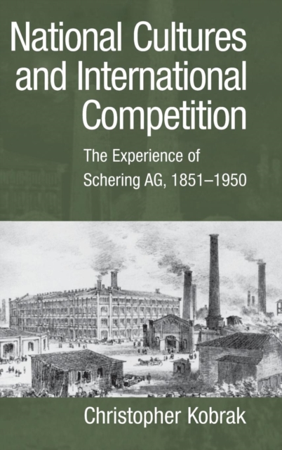 National Cultures and International Competition : The Experience of Schering AG, 1851-1950, Hardback Book