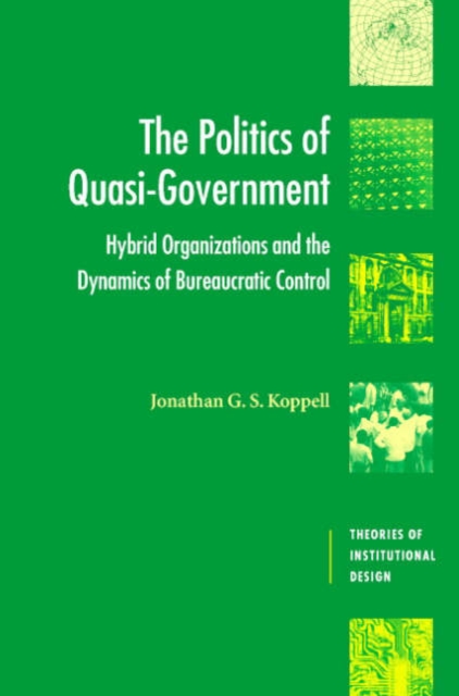 The Politics of Quasi-Government : Hybrid Organizations and the Dynamics of Bureaucratic Control, Hardback Book