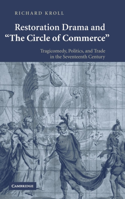 Restoration Drama and 'The Circle of Commerce' : Tragicomedy, Politics, and Trade in the Seventeenth Century, Hardback Book