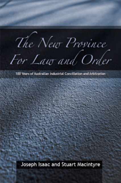 The New Province for Law and Order : 100 Years of Australian Industrial Conciliation and Arbitration, Hardback Book