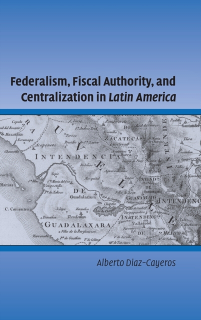 Federalism, Fiscal Authority, and Centralization in Latin America, Hardback Book
