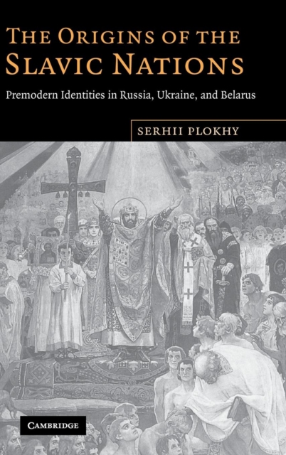 The Origins of the Slavic Nations : Premodern Identities in Russia, Ukraine, and Belarus, Hardback Book