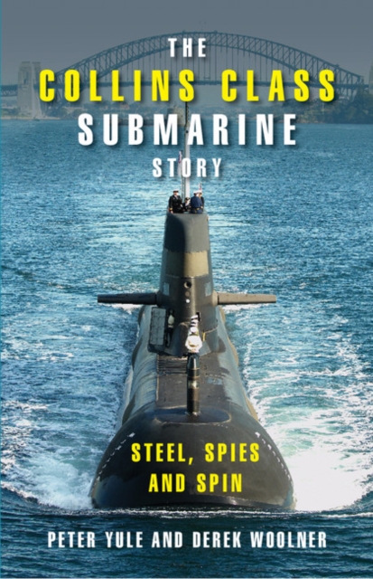 The Collins Class Submarine Story : Steel, Spies and Spin, Hardback Book