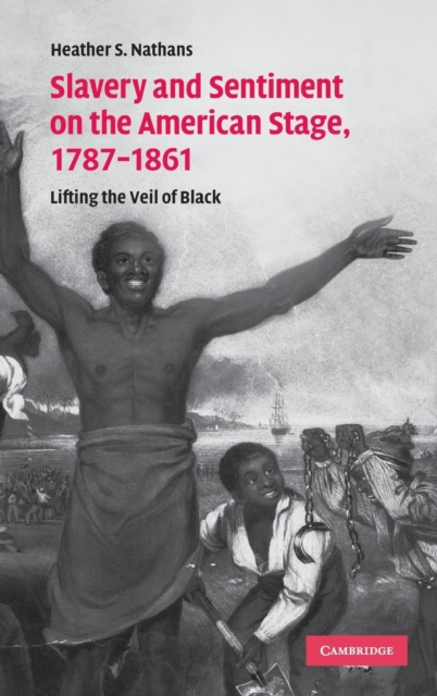 Slavery and Sentiment on the American Stage, 1787-1861 : Lifting the Veil of Black, Hardback Book