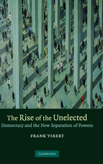 The Rise of the Unelected : Democracy and the New Separation of Powers, Hardback Book