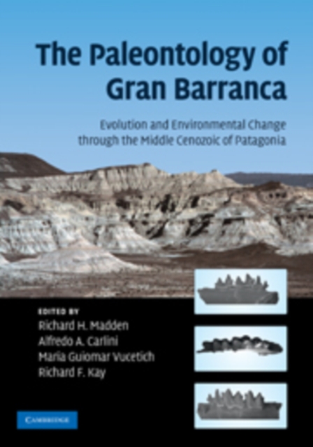 The Paleontology of Gran Barranca : Evolution and Environmental Change through the Middle Cenozoic of Patagonia, Hardback Book