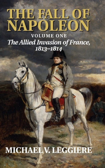 The Fall of Napoleon: Volume 1, The Allied Invasion of France, 1813-1814, Hardback Book