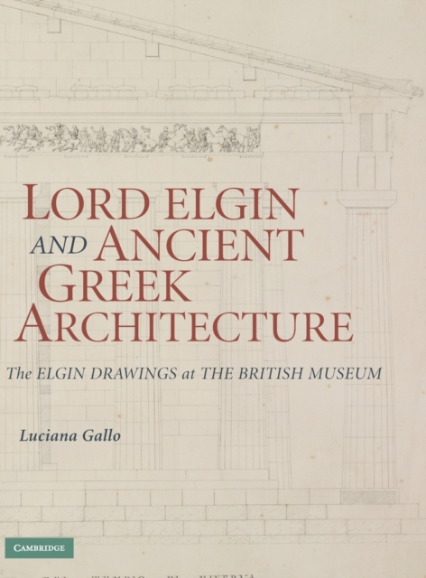 Lord Elgin and Ancient Greek Architecture : The Elgin Drawings at the British Museum, Hardback Book