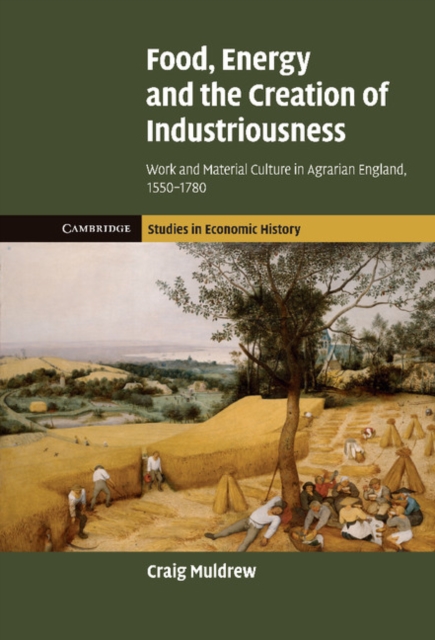 Food, Energy and the Creation of Industriousness : Work and Material Culture in Agrarian England, 1550-1780, Hardback Book