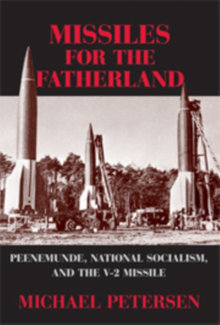 Missiles for the Fatherland : Peenemunde, National Socialism, and the V-2 Missile, Hardback Book