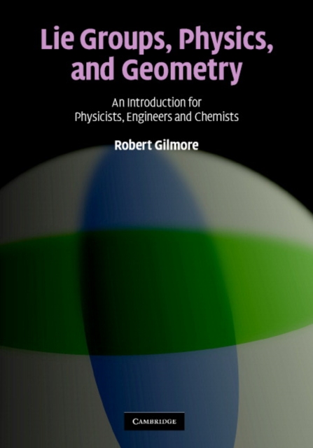 Lie Groups, Physics, and Geometry : An Introduction for Physicists, Engineers and Chemists, Hardback Book