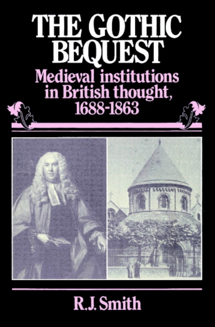 The Gothic Bequest : Medieval Institutions in British Thought, 1688-1863, Paperback / softback Book