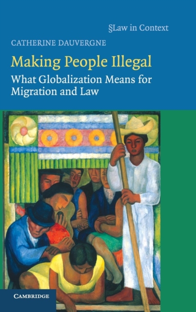 Making People Illegal : What Globalization Means for Migration and Law, Hardback Book