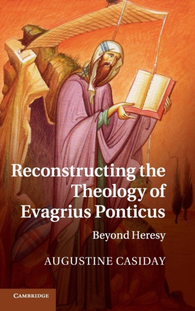 Reconstructing the Theology of Evagrius Ponticus : Beyond Heresy, Hardback Book