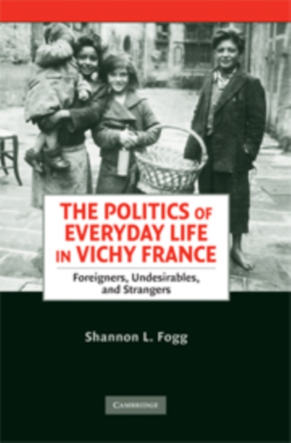 The Politics of Everyday Life in Vichy France : Foreigners, Undesirables, and Strangers, Hardback Book