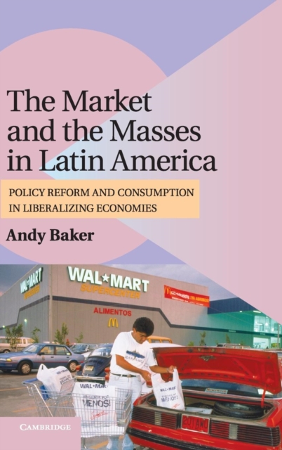 The Market and the Masses in Latin America : Policy Reform and Consumption in Liberalizing Economies, Hardback Book