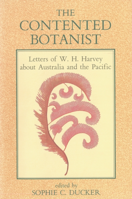 The Contented Botanist : Letters of W.H. Harvey about Australia and the Pacific, Hardback Book