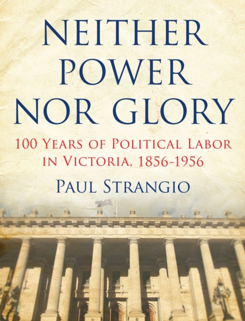Neither Power Nor Glory : 100 Years Of Political Labor In Victoria, 1856-1956, Paperback / softback Book