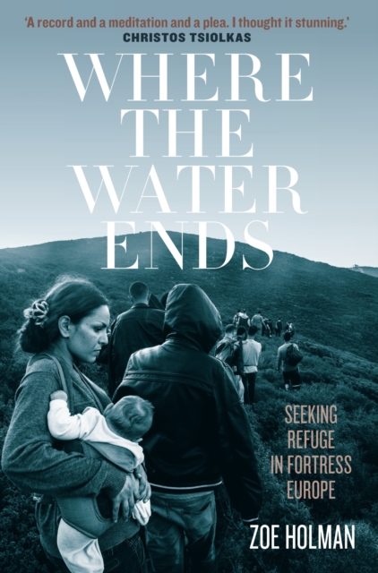 Where the Water Ends : Seeking Refuge in Fortress Europe, Paperback / softback Book