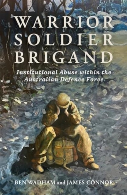 Warrior Soldier Brigand : Institutional Abuse within the Australian Defence Force, Paperback / softback Book