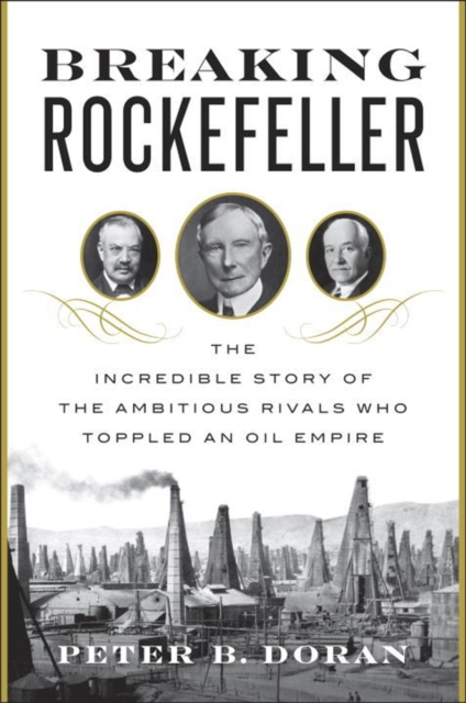 Breaking Rockefeller : The Incredible Story of the Ambitious Rivals Who Toppled an Oil Empire, Hardback Book