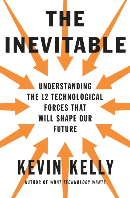 The Inevitable : Understanding the 12 Technological Forces That Will Shape Our Future, Hardback Book