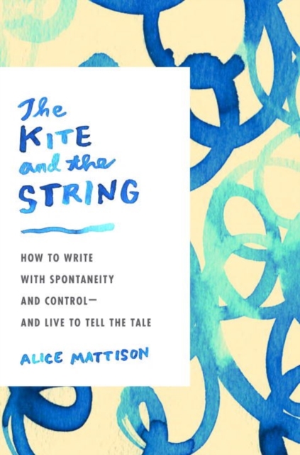 The Kite And The String : How to Write with Spontaneity and Control - and Live to Tell the Tale, Hardback Book