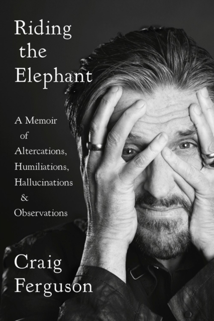 Riding The Elephant : A Memoir of Altercations, Humiliations, Hallucinations, and Observations, Paperback / softback Book
