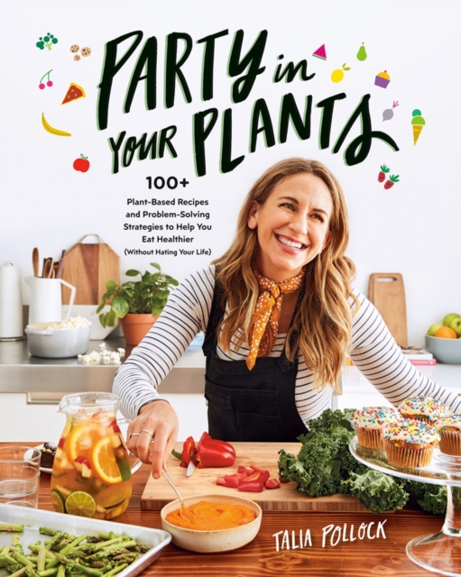 Party In Your Plants : 100+ Plant-Based Recipes and Problem-Solving Strategies to Help You Eat Healthier (Without Hating Your Life), Paperback / softback Book