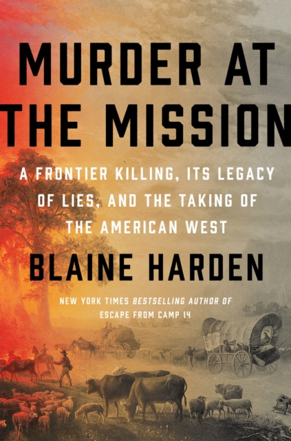 Murder At The Mission : A Frontier Killing, Its Legacy of Lies, and the Taking of the American West, Hardback Book