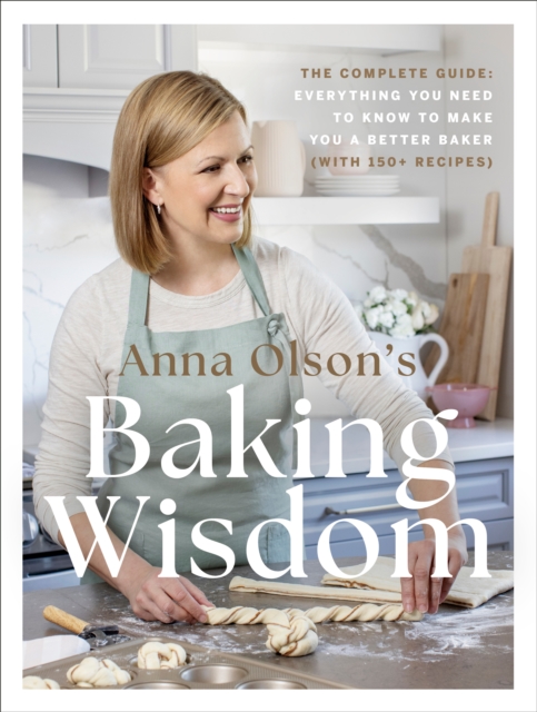 Anna Olson's Baking Wisdom : The Complete Guide: Everything You Need to Know to Make You a Better Baker (with 150+ Recipes), Hardback Book