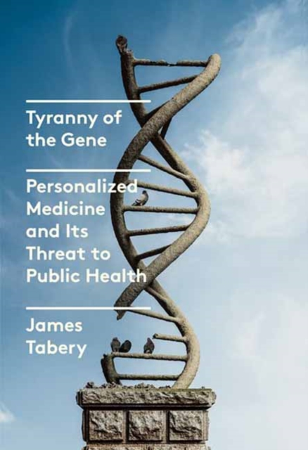 Tyranny of the Gene : Personalized Medicine and Its Threat to Public Health, Hardback Book