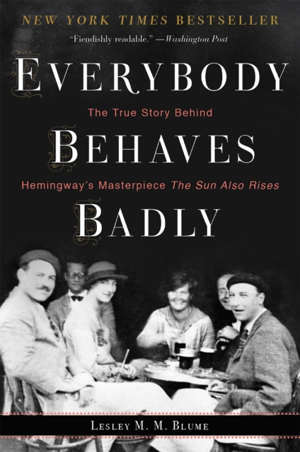 Everybody Behaves Badly : The True Story Behind Hemingway's Masterpiece The Sun Also Rises, EPUB eBook