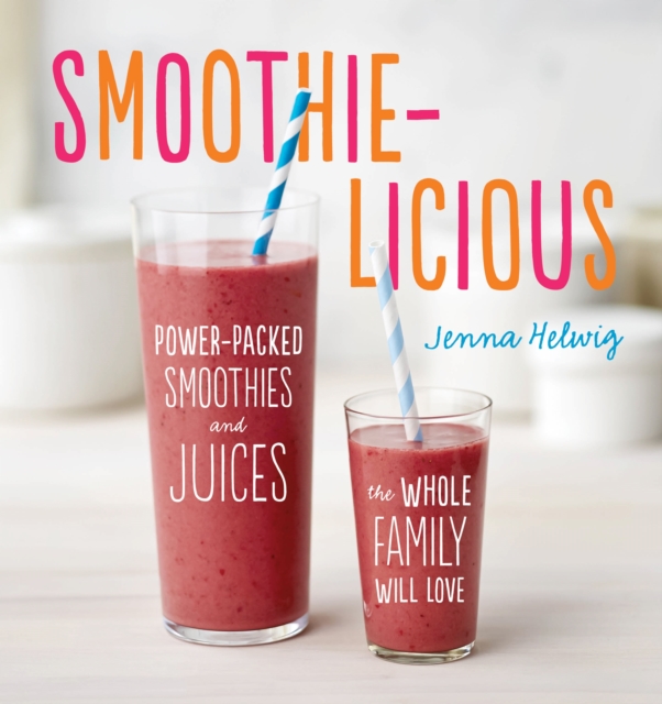 Smoothie-Licious: Power-Packed Smoothies and Juices the Whole Family Will Love, Paperback / softback Book