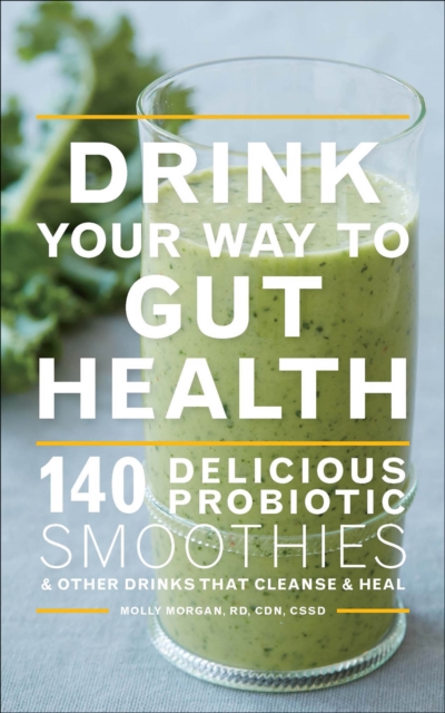 Drink Your Way to Gut Health : 140 Delicious Probiotic Smoothies & Other Drinks that Cleanse & Heal, EPUB eBook
