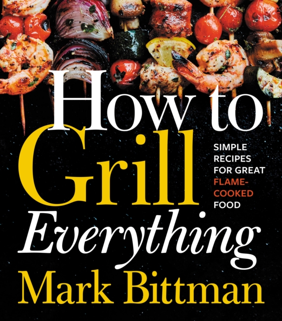 How to Grill Everything : Simple Recipes for Great Flame-Cooked Food: A Grilling BBQ Cookbook, EPUB eBook