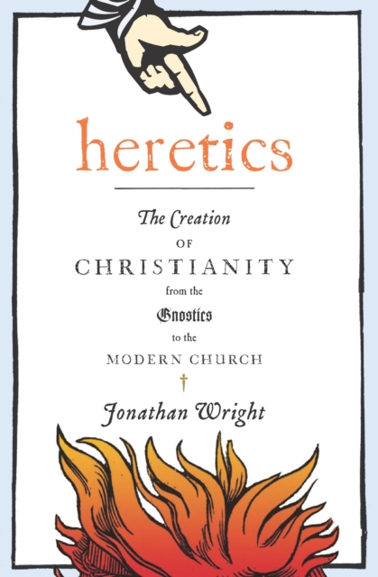 Heretics : The Creation of Christianity from the Gnostics to the Modern Church, EPUB eBook