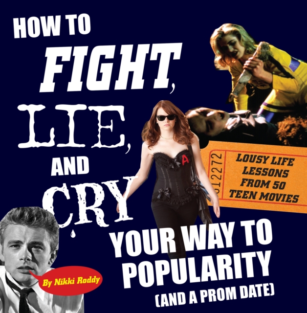 How To Fight, Lie, and Cry Your Way to Popularity and a Prom Date : Lousy Life Lessons From 50 Teen Movies, PDF eBook