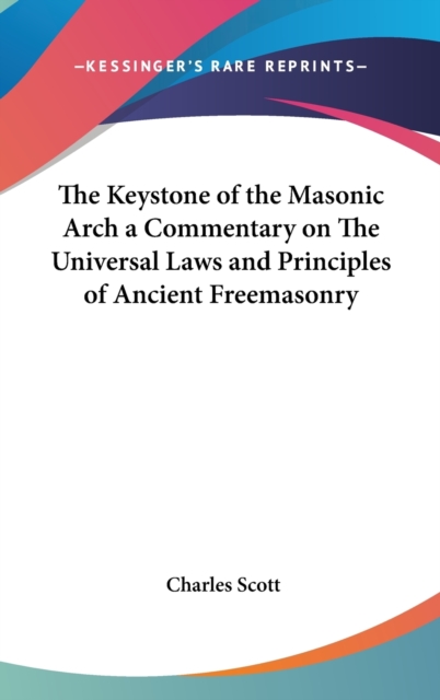 The Keystone of the Masonic Arch a Commentary on The Universal Laws and Principles of Ancient Freemasonry,  Book