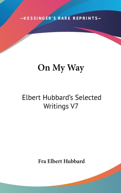 On My Way : Elbert Hubbard's Selected Writings V7,  Book