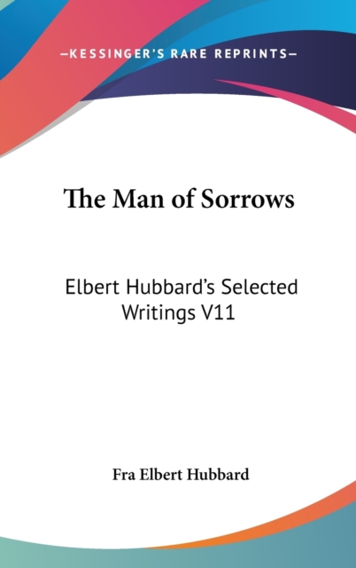 The Man of Sorrows : Elbert Hubbard's Selected Writings V11,  Book