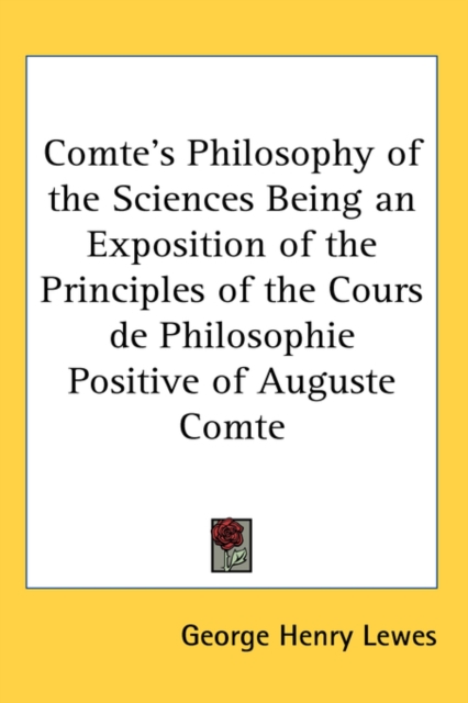 Comte's Philosophy of the Sciences Being an Exposition of the Principles of the Cours De Philosophie Positive of Auguste Comte,  Book