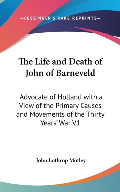 The Life and Death of John of Barneveld : Advocate of Holland with a View of the Primary Causes and Movements of the Thirty Years' War V1,  Book