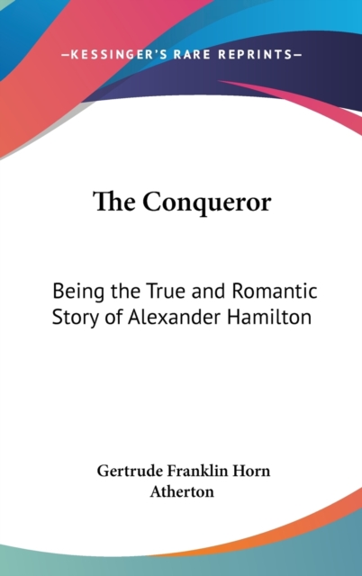 The Conqueror : Being the True and Romantic Story of Alexander Hamilton, Hardback Book