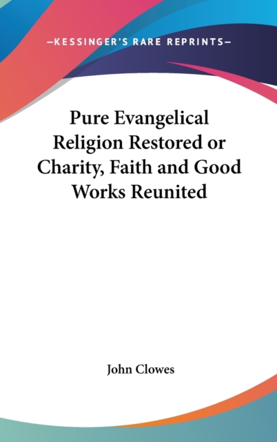 Pure Evangelical Religion Restored or Charity, Faith and Good Works Reunited,  Book